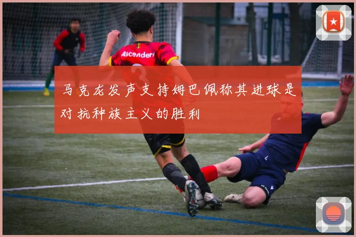 马克龙发声支持姆巴佩称其进球是对抗种族主义的胜利