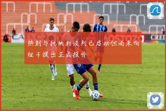热刺与托纳利谈判已启动但尚未向纽卡提出正式报价