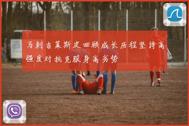 马刺吉莱斯皮回顾成长历程坚持高强度对抗克服身高劣势