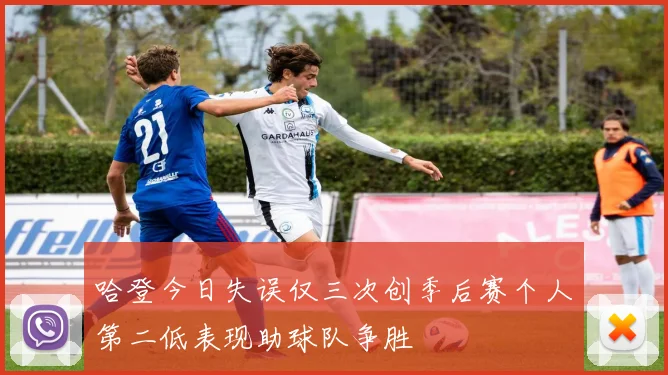 哈登今日失误仅三次创季后赛个人第二低表现助球队争胜